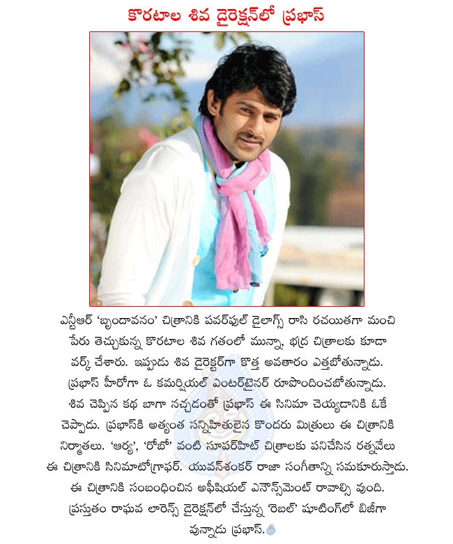 telugu hero prabhas,prabhas latest movie rebel,rebel director lawrence,writer koratala siva turned director,prabhas and koratala siva combo movie,ratnavelu is the cinematographer to prabhas new film,yuvan shankar raja scoring for prabhas  telugu hero prabhas, prabhas latest movie rebel, rebel director lawrence, writer koratala siva turned director, prabhas and koratala siva combo movie, ratnavelu is the cinematographer to prabhas new film, yuvan shankar raja scoring for prabhas